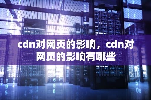 cdn对网页的影响，cdn对网页的影响有哪些