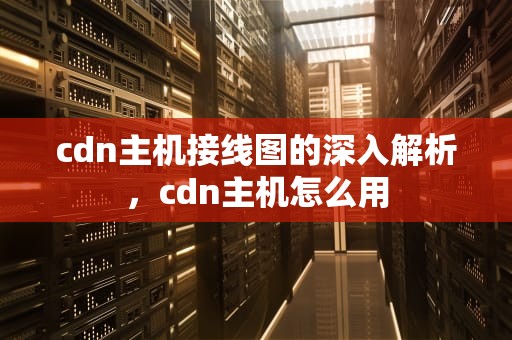 cdn主机接线图的深入解析，cdn主机怎么用