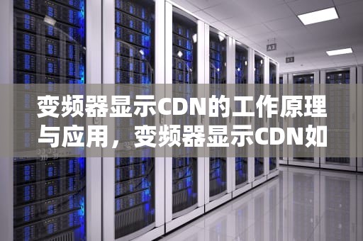 变频器显示CDN的工作原理与应用，变频器显示CDN如何解决