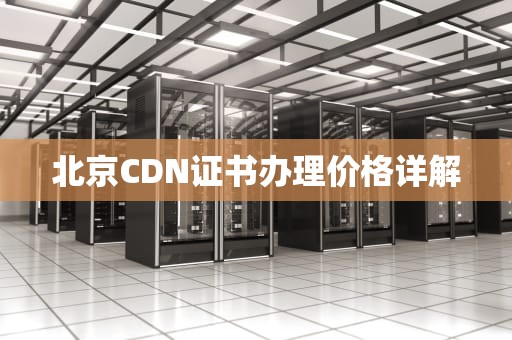 北京CDN证书办理价格详解