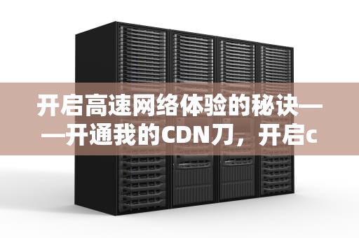 开启高速网络体验的秘诀——开通我的CDN刀，开启cdn