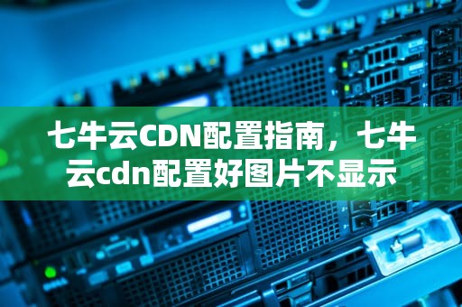 七牛云CDN配置指南，七牛云cdn配置好图片不显示