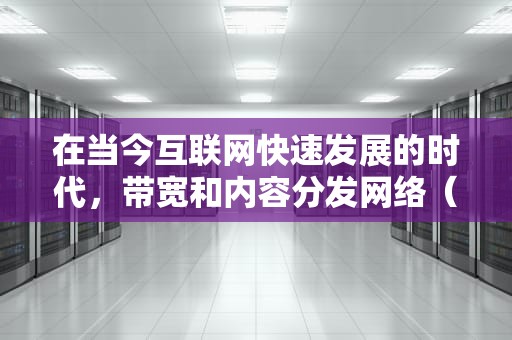 在当今互联网快速发展的时代，带宽和内容分发网络（CDN）加速已成为衡量网站性能的关键指标。随着用户对速度和可靠性的需求不断增长，企业和开发者需要优化他们的网络基础设施以提供更好的用户体验。本文将探讨带宽和CDN加速带宽的重要性，并提供一些优化策略。，带宽与cdn加速带宽的区别