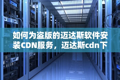 如何为盗版的迈达斯软件安装CDN服务，迈达斯cdn下载