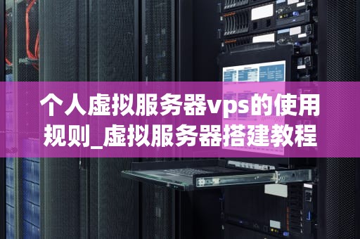 个人虚拟服务器vps的使用规则_虚拟服务器搭建教程_个人虚拟服务器VPS的使用规则