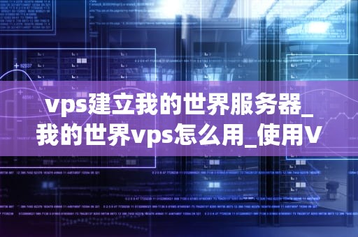vps建立我的世界服务器_我的世界vps怎么用_使用VPS建立我的世界服务器的全面指南