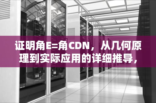 证明角E=角CDN，从几何原理到实际应用的详细推导，求证角e等于1/2角a