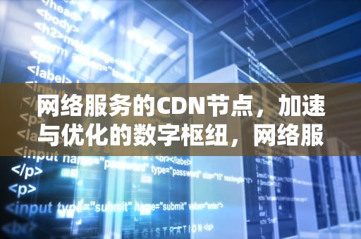网络服务的CDN节点，加速与优化的数字枢纽，网络服务的cdn节点是什么
