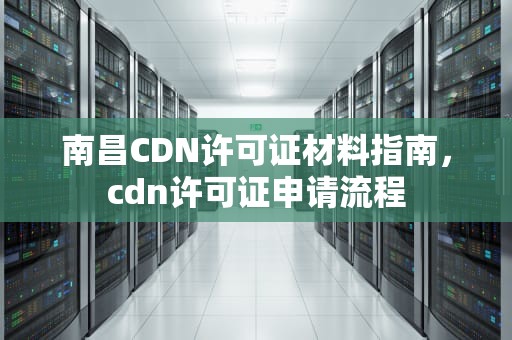 南昌CDN许可证材料指南，cdn许可证申请流程