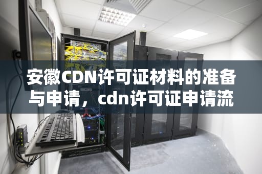 安徽CDN许可证材料的准备与申请，cdn许可证申请流程