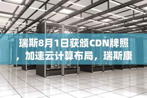 瑞斯8月1日获颁CDN牌照，加速云计算布局，瑞斯康达usfp-gb/s1-d-r