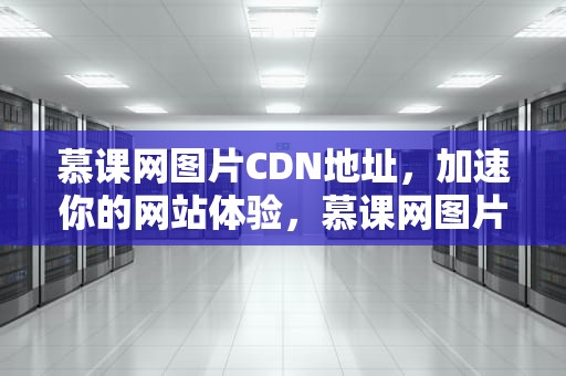 慕课网图片CDN地址，加速你的网站体验，慕课网图片cdn地址是什么