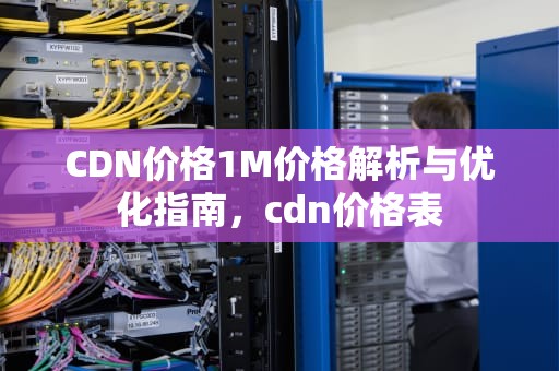CDN价格1M价格解析与优化指南，cdn价格表