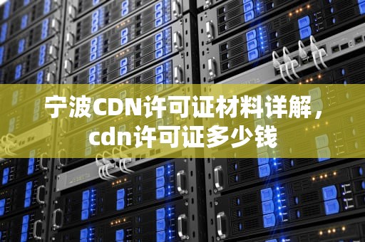 宁波CDN许可证材料详解，cdn许可证多少钱