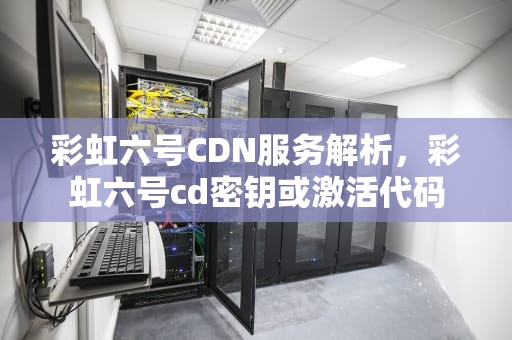 彩虹六号CDN服务解析，彩虹六号cd密钥或激活代码