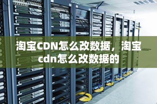 淘宝CDN怎么改数据，淘宝cdn怎么改数据的