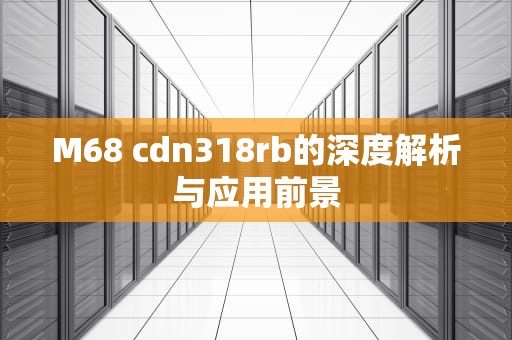 M68 cdn318rb的深度解析与应用前景