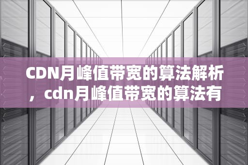 CDN月峰值带宽的算法解析，cdn月峰值带宽的算法有哪些