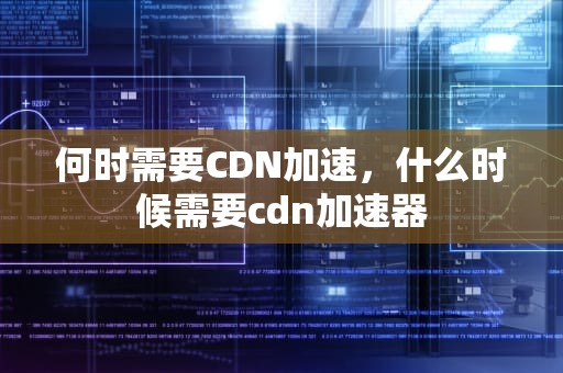 何时需要CDN加速，什么时候需要cdn加速器