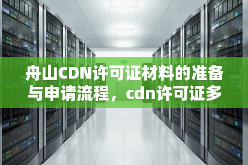 舟山CDN许可证材料的准备与申请流程，cdn许可证多少钱