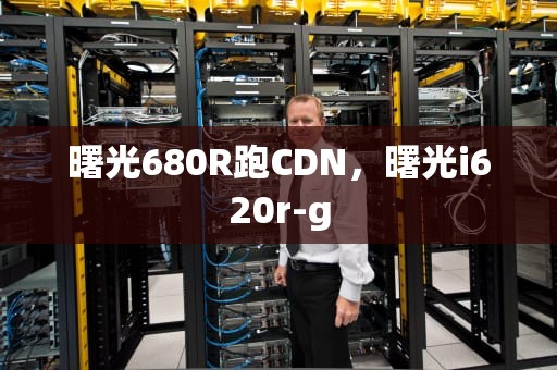 曙光680R跑CDN，曙光i620r-g