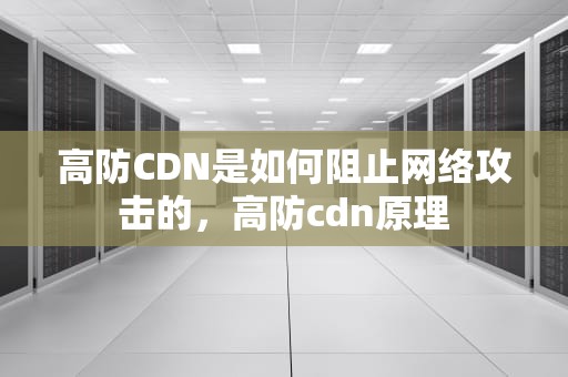 高防CDN是如何阻止网络攻击的，高防cdn原理