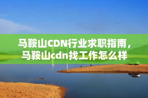 马鞍山CDN行业求职指南，马鞍山cdn找工作怎么样