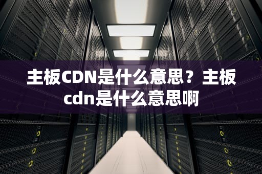 主板CDN是什么意思？主板cdn是什么意思啊