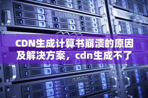 CDN生成计算书崩溃的原因及解决方案，cdn生成不了计算书