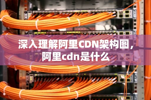 深入理解阿里CDN架构图，阿里cdn是什么