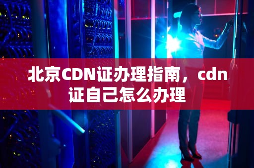 北京CDN证办理指南，cdn证自己怎么办理