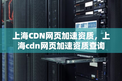 上海CDN网页加速资质，上海cdn网页加速资质查询