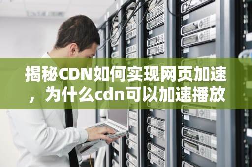 揭秘CDN如何实现网页加速，为什么cdn可以加速播放