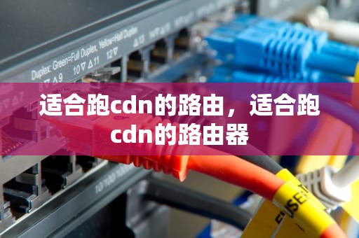 适合跑cdn的路由，适合跑cdn的路由器