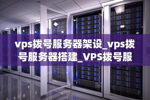 vps拨号服务器架设_vps拨号服务器搭建_VPS拨号服务器架设的全面指南
