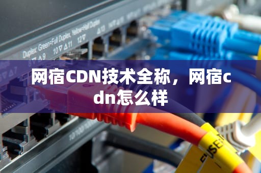 网宿CDN技术全称，网宿cdn怎么样