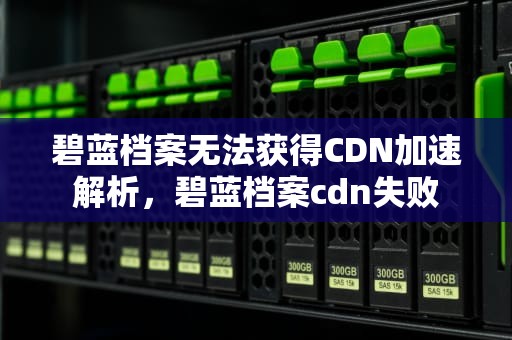 碧蓝档案无法获得CDN加速解析，碧蓝档案cdn失败