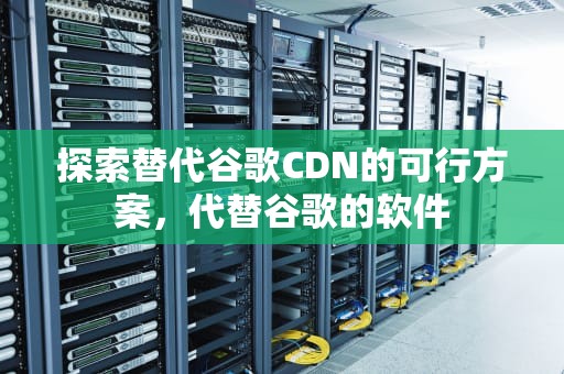 探索替代谷歌CDN的可行方案，代替谷歌的软件