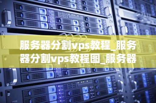 服务器分割vps教程_服务器分割vps教程图_服务器分割VPS教程