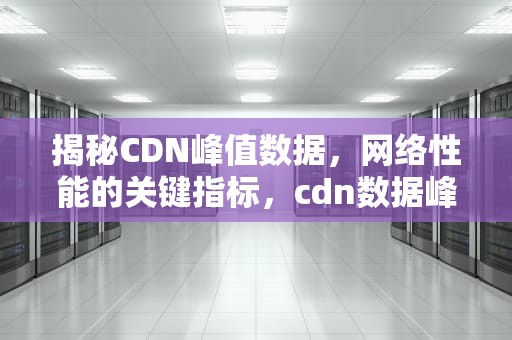 揭秘CDN峰值数据，网络性能的关键指标，cdn数据峰值怎么算