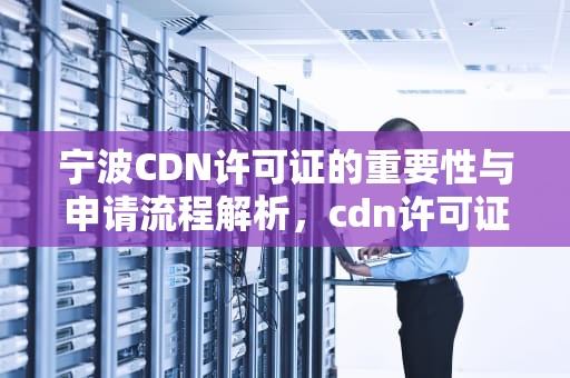 宁波CDN许可证的重要性与申请流程解析，cdn许可证多少钱