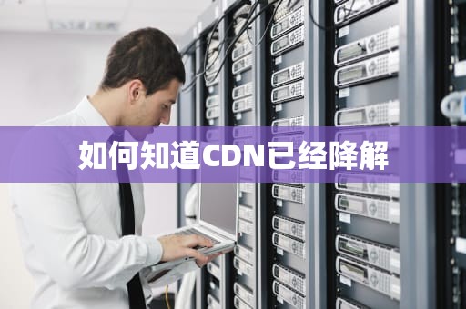 如何知道CDN已经降解