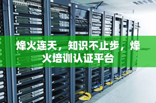 烽火连天，知识不止步，烽火培训认证平台