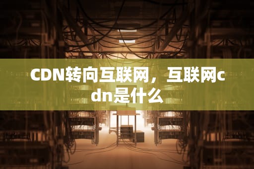 CDN转向互联网，互联网cdn是什么