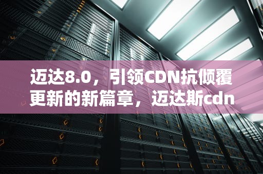 迈达8.0，引领CDN抗倾覆更新的新篇章，迈达斯cdn算抗倾覆