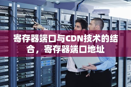 寄存器端口与CDN技术的结合，寄存器端口地址