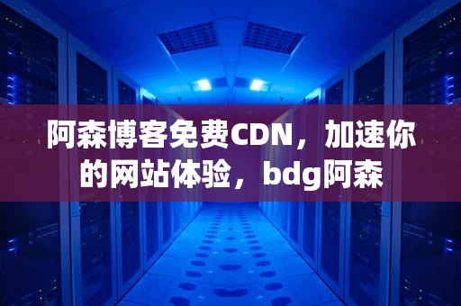 阿森博客免费CDN，加速你的网站体验，bdg阿森