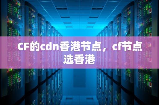 CF的cdn香港节点，cf节点选香港