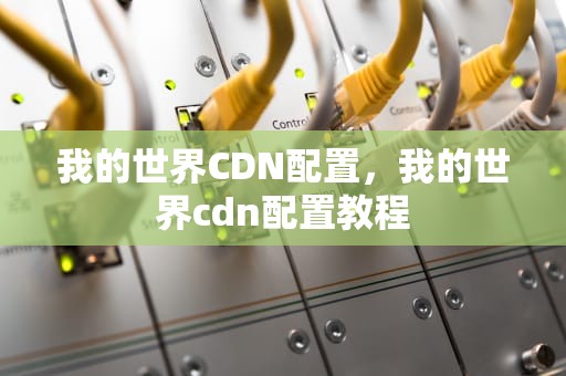 我的世界CDN配置，我的世界cdn配置教程