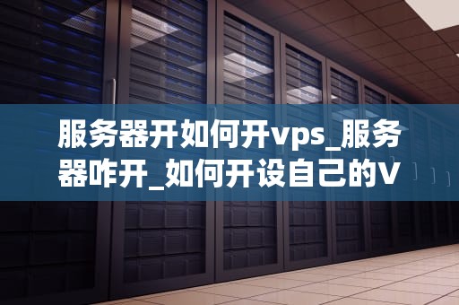 服务器开如何开vps_服务器咋开_如何开设自己的VPS服务器